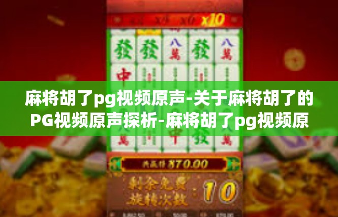 麻将胡了pg视频原声-关于麻将胡了的PG视频原声探析-麻将胡了pg视频原声