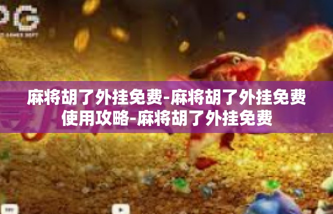 麻将胡了外挂免费-麻将胡了外挂免费使用攻略-麻将胡了外挂免费
