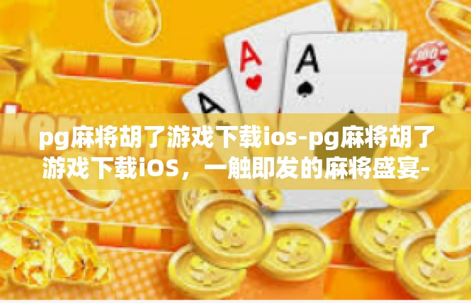 pg麻将胡了游戏下载ios-pg麻将胡了游戏下载iOS，一触即发的麻将盛宴-pg麻将胡了游戏下载ios