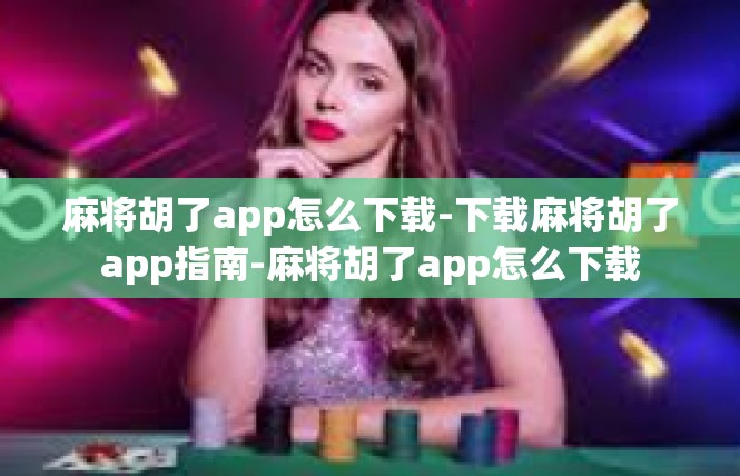 麻将胡了app怎么下载-下载麻将胡了app指南-麻将胡了app怎么下载