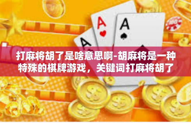打麻将胡了是啥意思啊-胡麻将是一种特殊的棋牌游戏，关键词打麻将胡了则表示在一场麻将游戏中，某个人成功地掌握了游戏规则并获胜的结果。下面是一篇文章关于胡麻将的一些理解和解释。打麻将胡了是啥意思啊