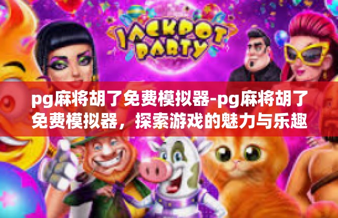 pg麻将胡了免费模拟器-pg麻将胡了免费模拟器，探索游戏的魅力与乐趣-pg麻将胡了免费模拟器