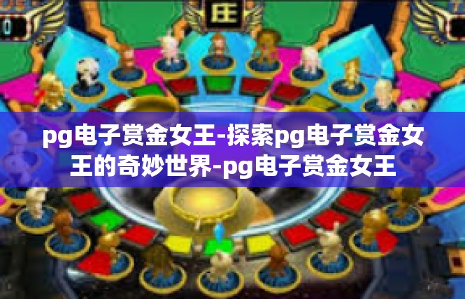 pg电子赏金女王-探索pg电子赏金女王的奇妙世界-pg电子赏金女王