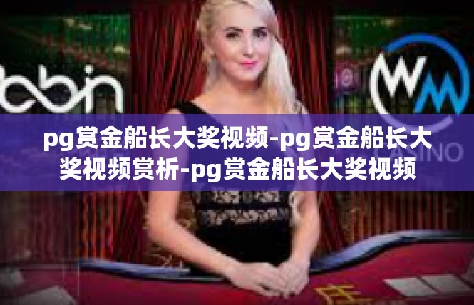 pg赏金船长大奖视频-pg赏金船长大奖视频赏析-pg赏金船长大奖视频