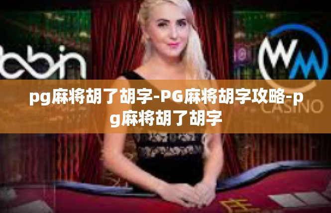 pg麻将胡了胡字-PG麻将胡字攻略-pg麻将胡了胡字