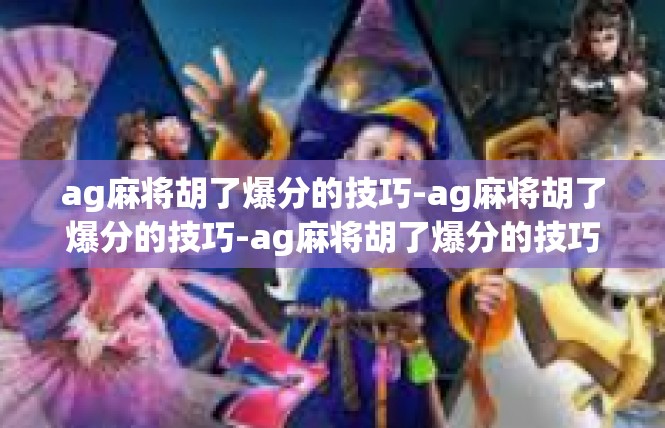 ag麻将胡了爆分的技巧-ag麻将胡了爆分的技巧-ag麻将胡了爆分的技巧