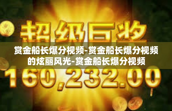 赏金船长爆分视频-赏金船长爆分视频的炫丽风光-赏金船长爆分视频