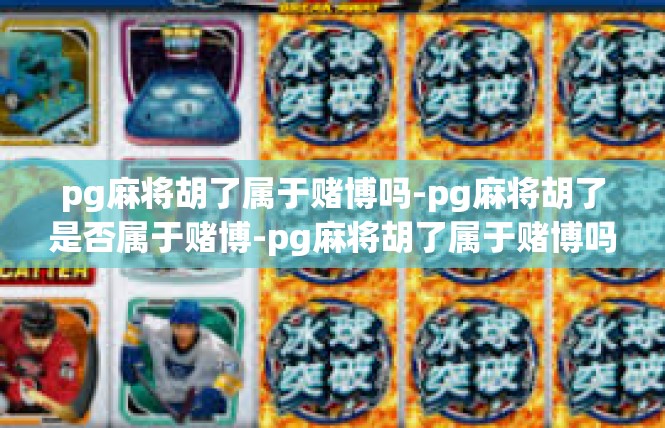 pg麻将胡了属于赌博吗-pg麻将胡了是否属于赌博-pg麻将胡了属于赌博吗