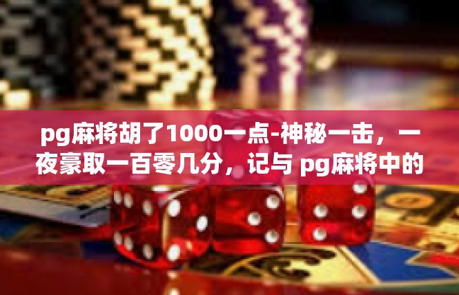 pg麻将胡了1000一点-神秘一击，一夜豪取一百零几分，记与 pg麻将中的超凡成绩-pg麻将胡了1000一点