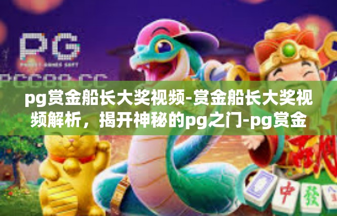 pg赏金船长大奖视频-赏金船长大奖视频解析，揭开神秘的pg之门-pg赏金船长大奖视频
