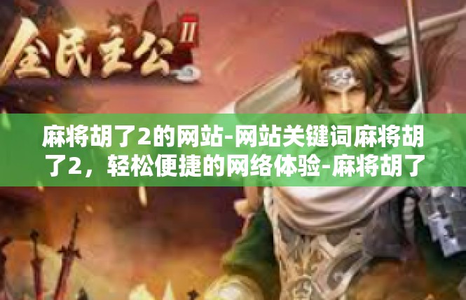 麻将胡了2的网站-网站关键词麻将胡了2，轻松便捷的网络体验-麻将胡了2的网站