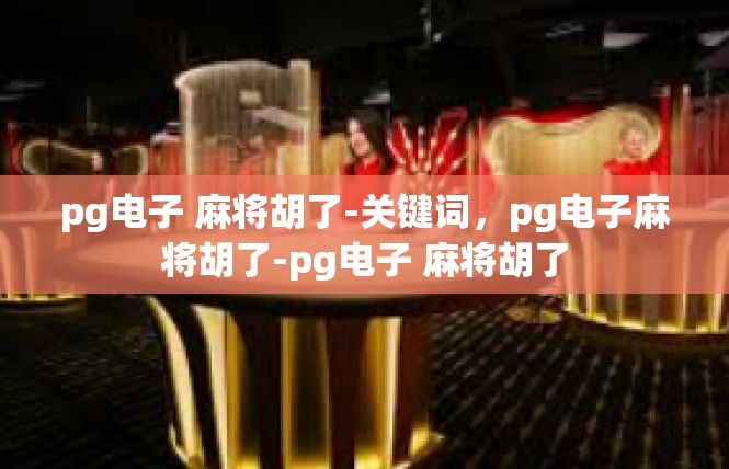 pg电子 麻将胡了-关键词，pg电子麻将胡了-pg电子 麻将胡了