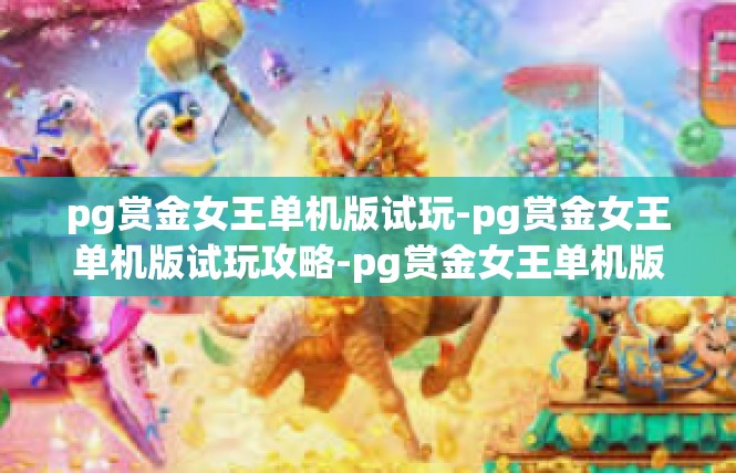 pg赏金女王单机版试玩-pg赏金女王单机版试玩攻略-pg赏金女王单机版试玩
