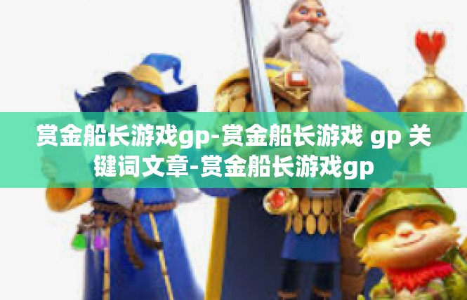 赏金船长游戏gp-赏金船长游戏 gp 关键词文章-赏金船长游戏gp