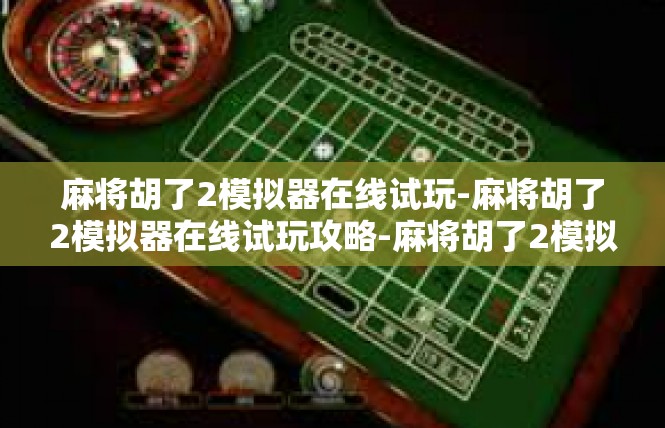 麻将胡了2模拟器在线试玩-麻将胡了2模拟器在线试玩攻略-麻将胡了2模拟器在线试玩