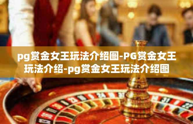 pg赏金女王玩法介绍图-PG赏金女王玩法介绍-pg赏金女王玩法介绍图