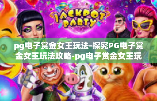 pg电子赏金女王玩法-探究PG电子赏金女王玩法攻略-pg电子赏金女王玩法