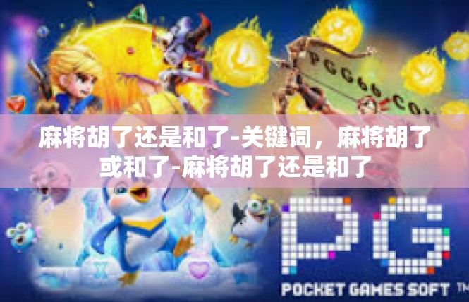 麻将胡了还是和了-关键词，麻将胡了或和了-麻将胡了还是和了