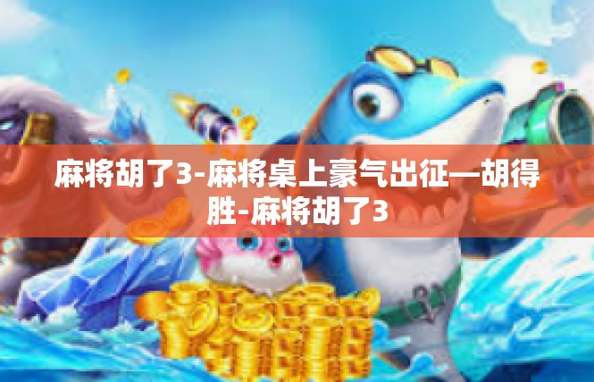 麻将胡了3-麻将桌上豪气出征—胡得胜-麻将胡了3