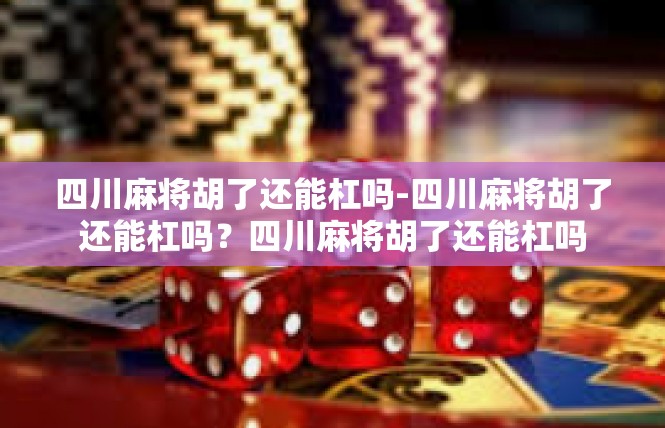 四川麻将胡了还能杠吗-四川麻将胡了还能杠吗？四川麻将胡了还能杠吗