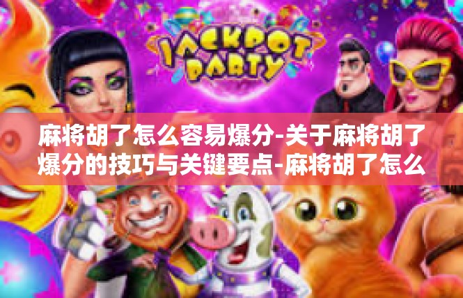 麻将胡了怎么容易爆分-关于麻将胡了爆分的技巧与关键要点-麻将胡了怎么容易爆分