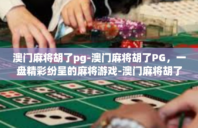 澳门麻将胡了pg-澳门麻将胡了PG，一盘精彩纷呈的麻将游戏-澳门麻将胡了pg