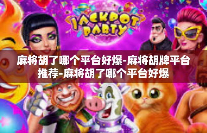 麻将胡了哪个平台好爆-麻将胡牌平台推荐-麻将胡了哪个平台好爆
