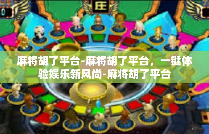 麻将胡了平台-麻将胡了平台，一键体验娱乐新风尚-麻将胡了平台