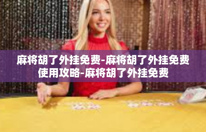 麻将胡了外挂免费-麻将胡了外挂免费使用攻略-麻将胡了外挂免费