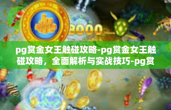 pg赏金女王触碰攻略-pg赏金女王触碰攻略，全面解析与实战技巧-pg赏金女王触碰攻略