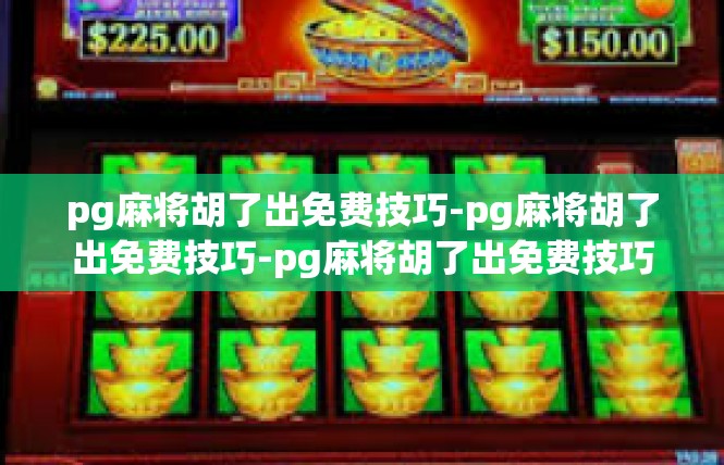 pg麻将胡了出免费技巧-pg麻将胡了出免费技巧-pg麻将胡了出免费技巧