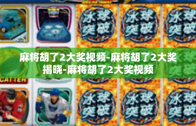 麻将胡了2大奖视频-麻将胡了2大奖揭晓-麻将胡了2大奖视频