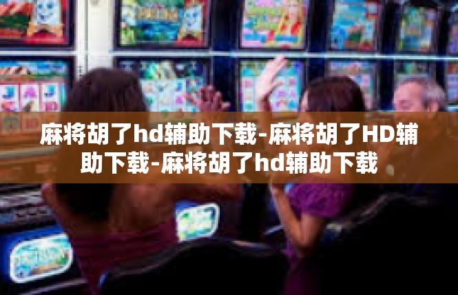 麻将胡了hd辅助下载-麻将胡了HD辅助下载-麻将胡了hd辅助下载