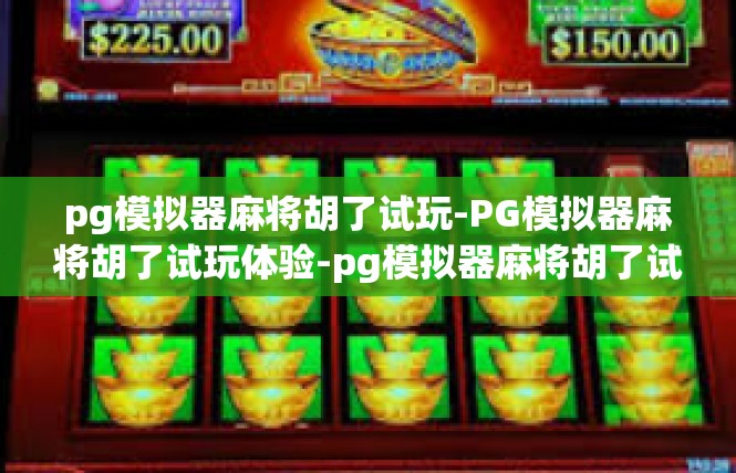 pg模拟器麻将胡了试玩-PG模拟器麻将胡了试玩体验-pg模拟器麻将胡了试玩