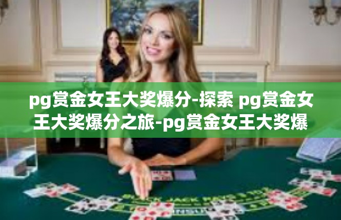 pg赏金女王大奖爆分-探索 pg赏金女王大奖爆分之旅-pg赏金女王大奖爆分
