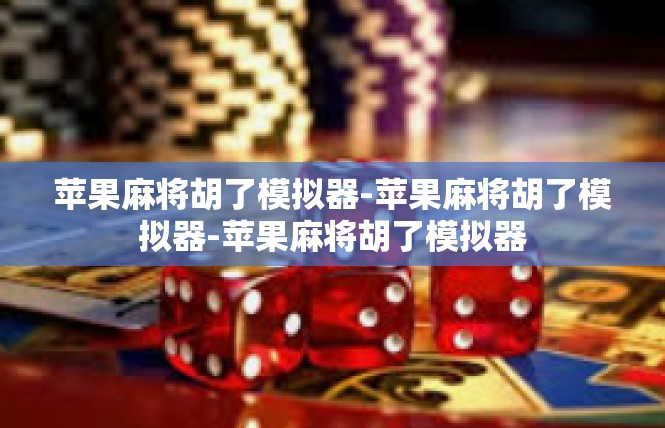 苹果麻将胡了模拟器-苹果麻将胡了模拟器-苹果麻将胡了模拟器