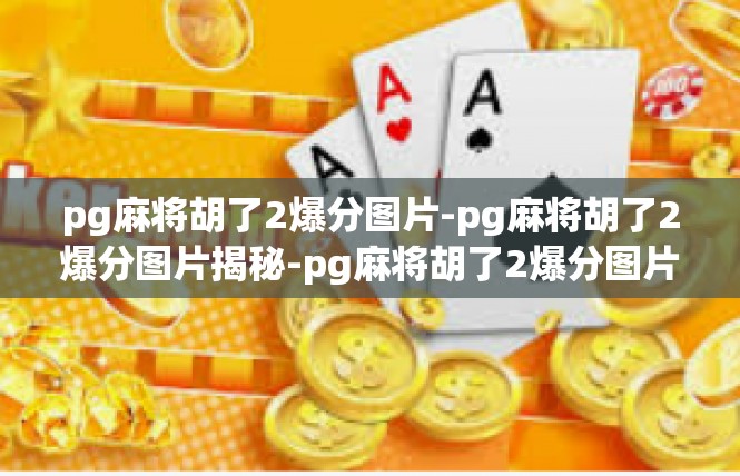 pg麻将胡了2爆分图片-pg麻将胡了2爆分图片揭秘-pg麻将胡了2爆分图片