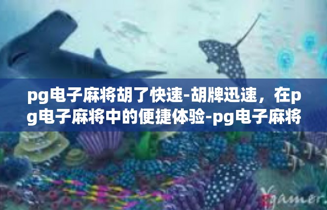 pg电子麻将胡了快速-胡牌迅速，在pg电子麻将中的便捷体验-pg电子麻将胡了快速
