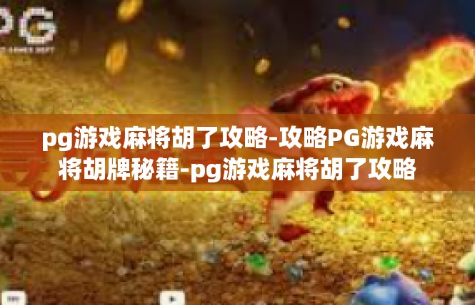 pg游戏麻将胡了攻略-攻略PG游戏麻将胡牌秘籍-pg游戏麻将胡了攻略