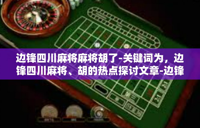边锋四川麻将麻将胡了-关键词为，边锋四川麻将、胡的热点探讨文章-边锋四川麻将麻将胡了