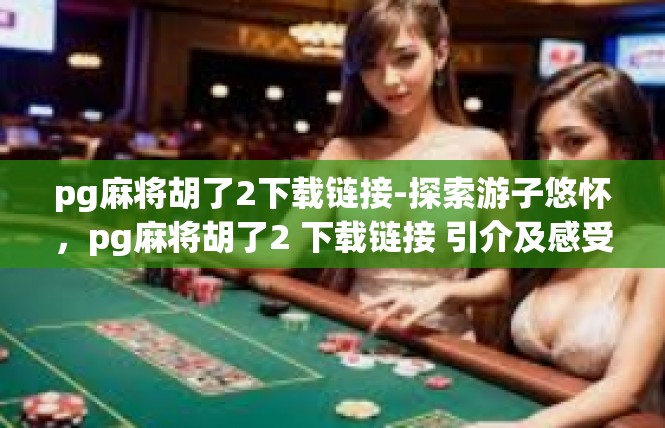 pg麻将胡了2下载链接-探索游子悠怀，pg麻将胡了2 下载链接 引介及感受分享-pg麻将胡了2下载链接