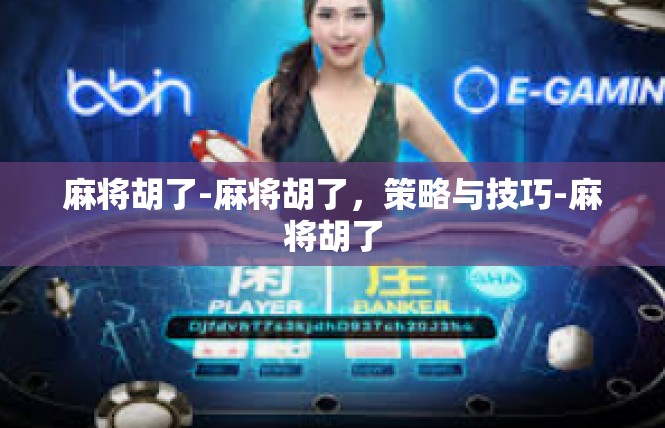 麻将胡了-麻将胡了，策略与技巧-麻将胡了