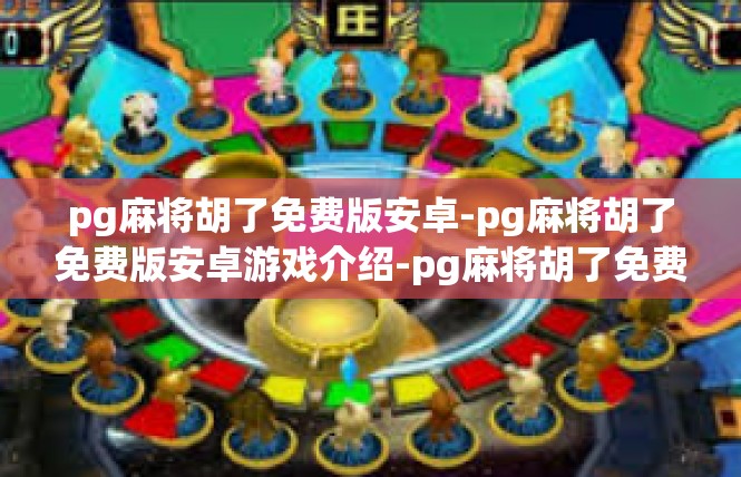 pg麻将胡了免费版安卓-pg麻将胡了免费版安卓游戏介绍-pg麻将胡了免费版安卓