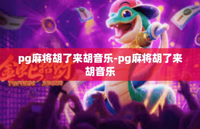 pg麻将胡了来胡音乐-pg麻将胡了来胡音乐