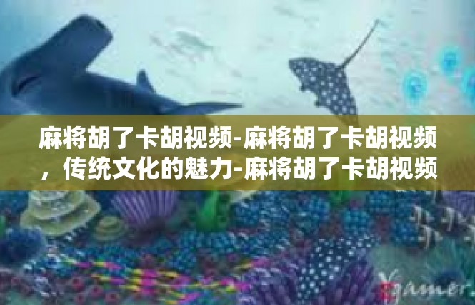 麻将胡了卡胡视频-麻将胡了卡胡视频，传统文化的魅力-麻将胡了卡胡视频