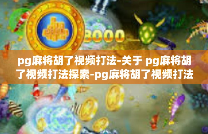 pg麻将胡了视频打法-关于 pg麻将胡了视频打法探索-pg麻将胡了视频打法