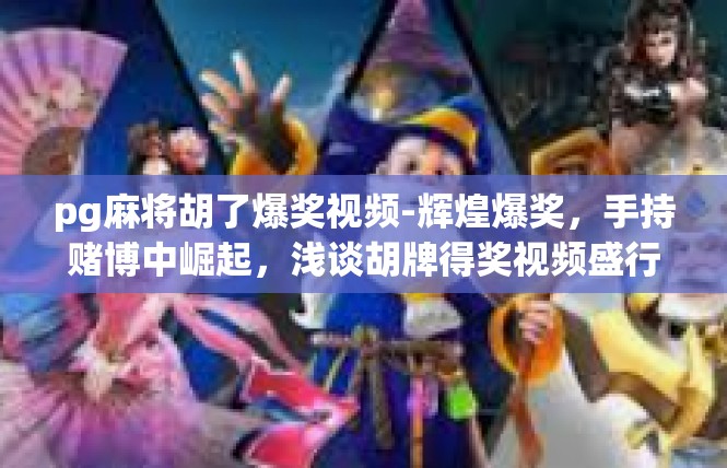 pg麻将胡了爆奖视频-辉煌爆奖，手持赌博中崛起，浅谈胡牌得奖视频盛行下的真相-pg麻将胡了爆奖视频
