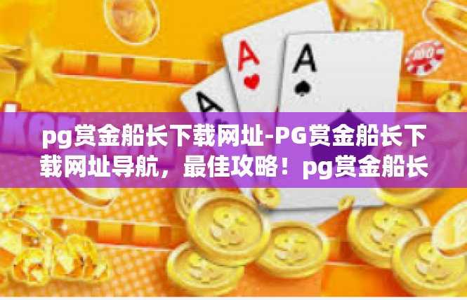pg赏金船长下载网址-PG赏金船长下载网址导航，最佳攻略！pg赏金船长下载网址