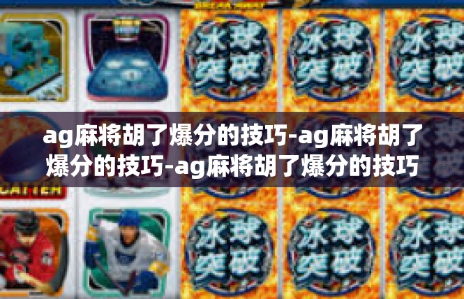 ag麻将胡了爆分的技巧-ag麻将胡了爆分的技巧-ag麻将胡了爆分的技巧
