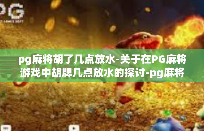 pg麻将胡了几点放水-关于在PG麻将游戏中胡牌几点放水的探讨-pg麻将胡了几点放水